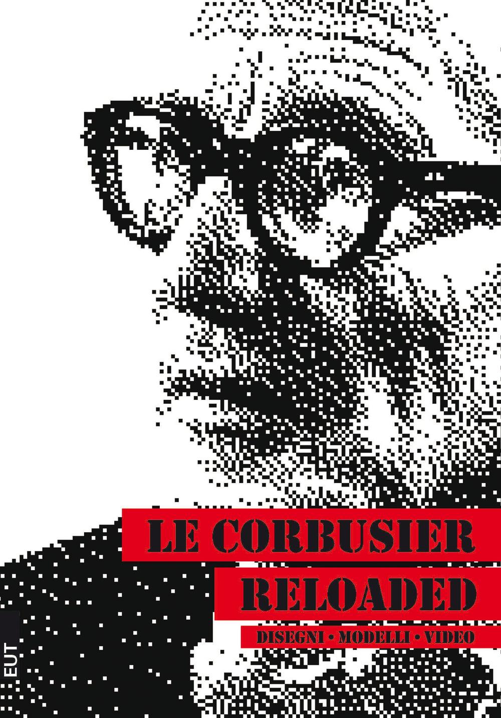 Le Corbusier reloaded. Disegni, modelli, video. Ediz. illustrata