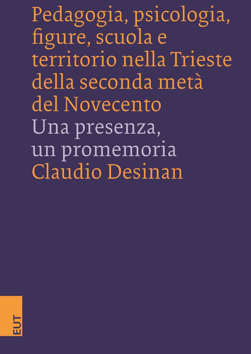 Pedagogia, psicologia, figure, scuola e territorio nella Trieste della seconda metà del Novecento. Una presenza, un promemoria