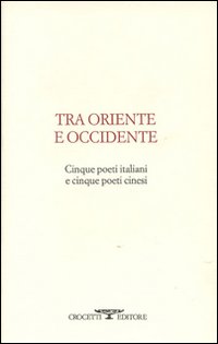 Tra oriente e occidente. Cinque poeti italiani e cinque poeti cinesi