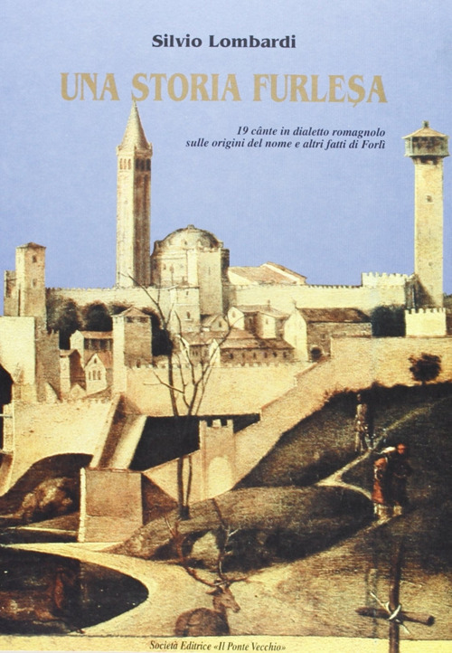 Una storia furlesa. 19 cante in dialetto romagnolo sulle origini del nome e altri fatti di Forlì