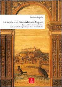 La sagrestia si Santa Maria in Organo. Le vicende storiche e artistiche della «più bella sagrestia che fusse in tutta Italia». Ediz. illustrata