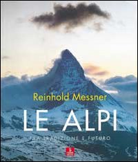 Le Alpi. Fra tradizione e futuro. Ediz. illustrata