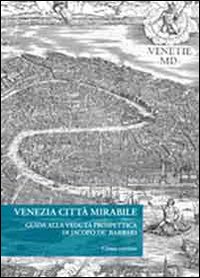Venezia città mirabile. Guida alla veduta prospettica di Jacopo De' Barbari. Ediz. illustrata