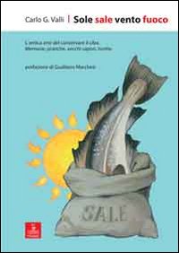Sole sale vento fuoco. L'antica arte del conservare il cibo. Memorie, pratiche, vecchi sapori, ricette