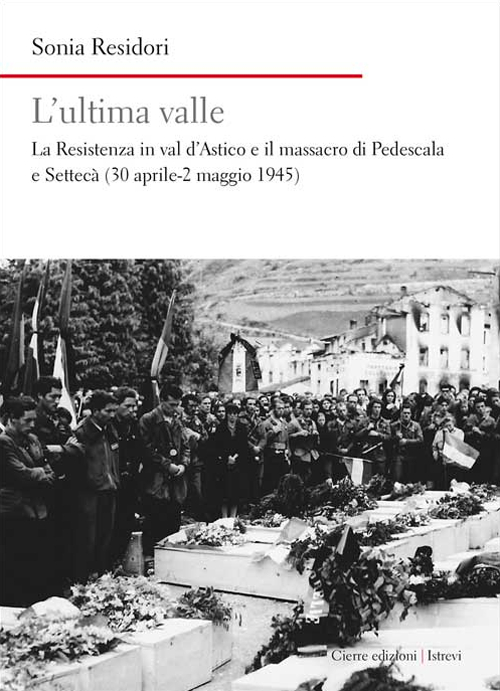 L'ultima valle. La resistenza in val d'Astico e il massacro di Pedescala e Settecà (30 aprile-2 maggio 1945)