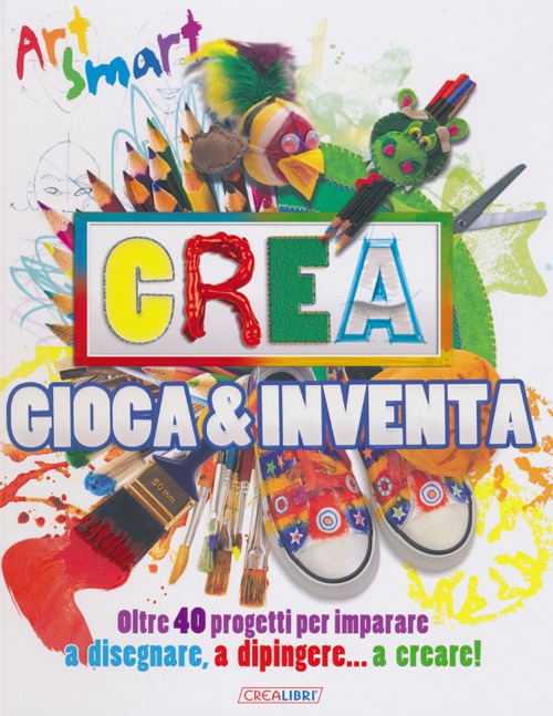 Crea gioca & inventa. Art smart. Ediz. illustrata