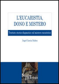 L'eucaristia, dono e mistero. Trattato storico-dogmatico sul mistero eucaristico