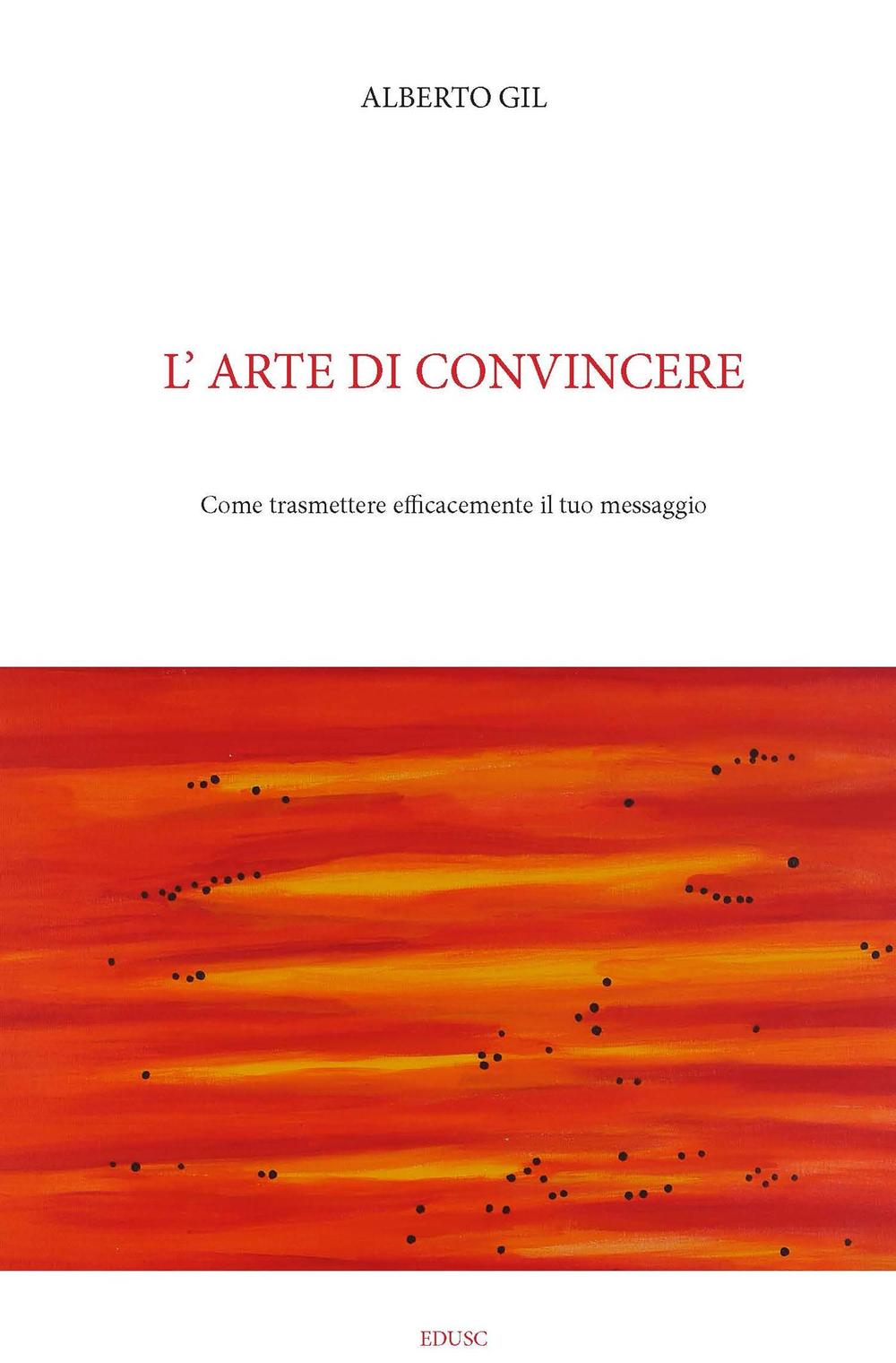 L'arte di convincere. Come trasmettere efficacemente il tuo messaggio