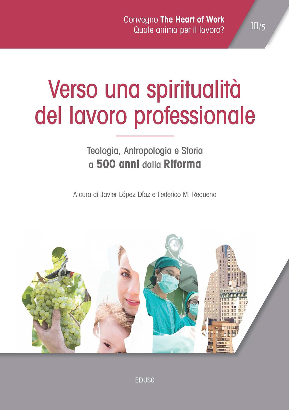 Atti del Convegno «The heart of work» (Roma, 19-20 ottobre 2017). Vol. 3: Verso una spiritualità del lavoro professionale. Teologia, antropologia e storia a 500 anni dalla Riforma