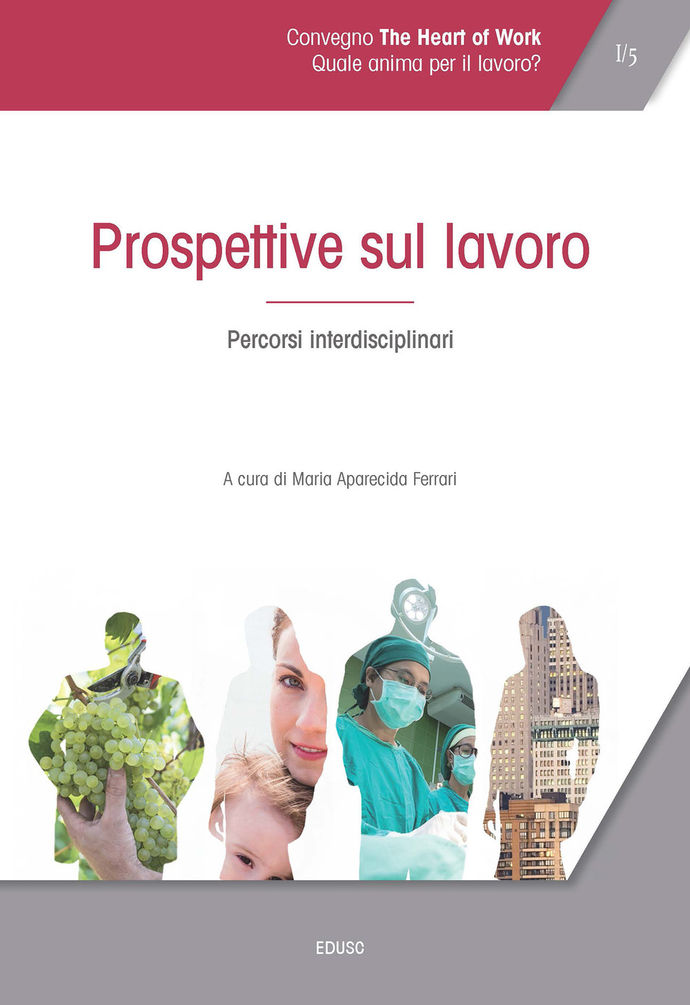 Atti del Convegno «The heart of work» (Roma, 19-20 ottobre 2017). Vol. 1: Prospettive sul lavoro. Percorsi interdisciplinari