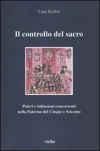 Il controllo del sacro. Poteri e istituzioni concorrenti nella Palermo del Cinque e Seicento
