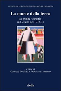 La morte della terra. La grande «carestia» in Ucraina nel 1932-33. Atti del Convegno (Vicenza, 16-18 ottobre 2003)