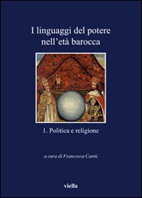 I linguaggi del potere nell'età barocca. Vol. 1: Politica e religione