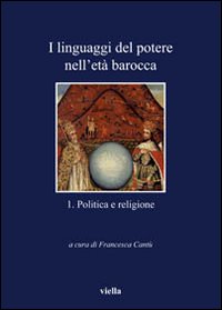 I linguaggi del potere nell'età barocca. Vol. 1: Politica e religione
