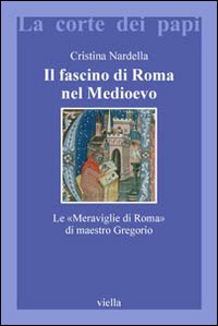 Il fascino di Roma nel Medioevo. Le «meraviglie di Roma» di maestro Gregorio. Con il testo latino della Narracio de mirabilibus urbis Romae