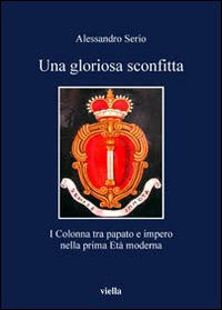 Una gloriosa sconfitta. I Colonna tra papato e impero nella prima Età moderna (1431-1530)