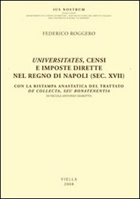 Universitates, censi e imposte dirette nel regno di Napoli (sec. XVII). Con la ristampa anastatica del trattato De collecta, seu bonatenentia di Nicola Antonio Marotta