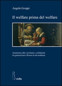 Il welfare prima del welfare. Assistenza alla vecchiaia e solidarietà tra generazioni a Roma in età moderna