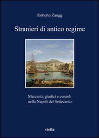 Stranieri di antico regime. Mercanti, giudici e consoli nella Napoli del Settecento