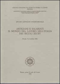 Artigiani e salariati. Il mondo del lavoro nell'Italia dei secoli XII-XV. Atti del 10° Convegno intrenazionale di studi (Pistoia, 9-13 ottobre 1981)