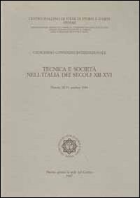 Tecnica e società nell'Italia dei secoli XII-XVI. Atti del 11° Convegno internazionale di studi (Pistoia, 28-31 ottobre 1984)