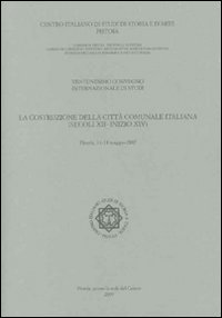 La costruzione della città comunale italiana (secoli XII-inizio XIV). Atti del 21° Convegno internazionale di studi (Pistoia 11-14 maggio 2007)