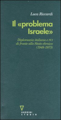 Il «problema Israele». Diplomazia italiana e PCI di fronte allo Stato ebraico (1948-1973)