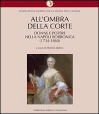 All'ombra della corte. Donne e potere nella Napoli borbonica (1734-1860)