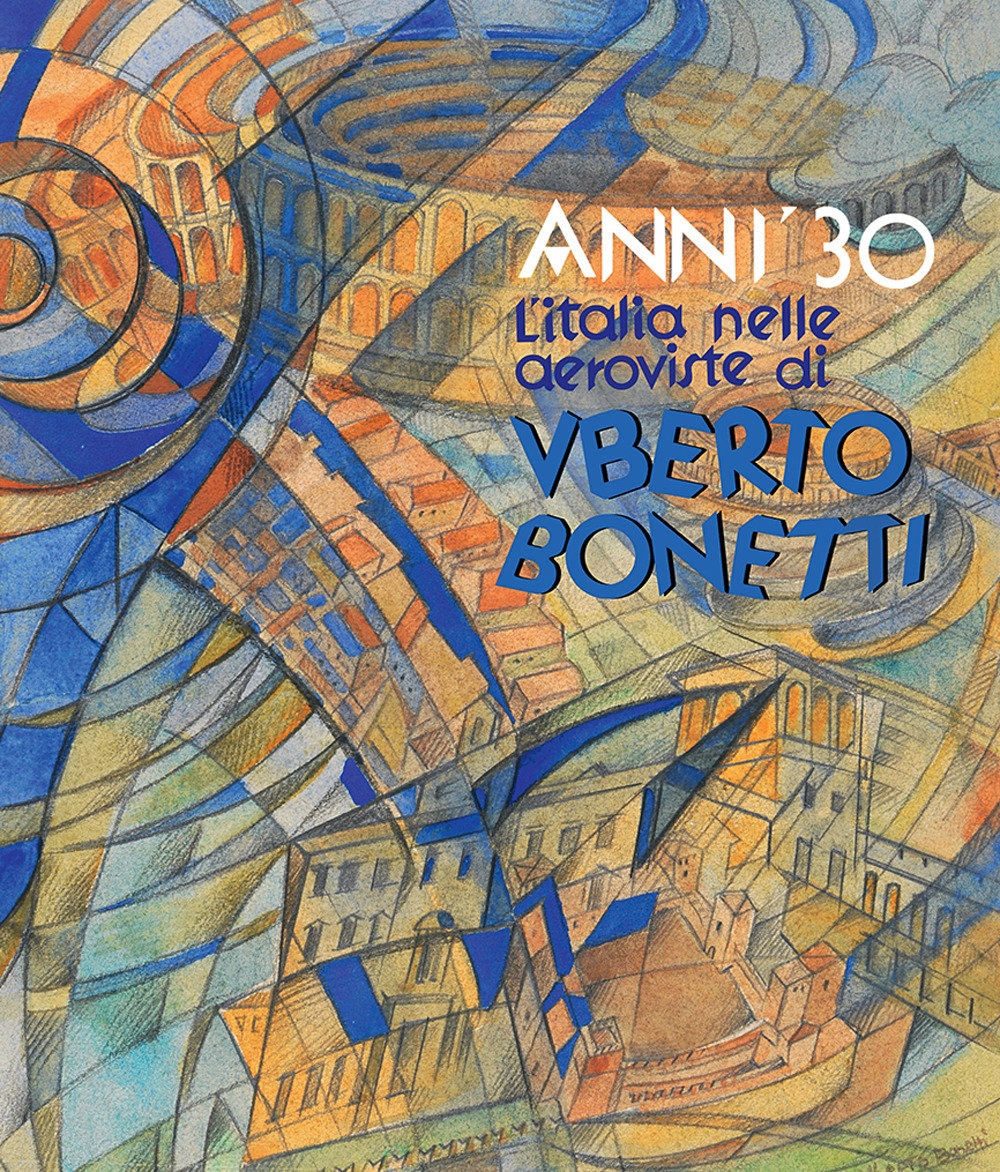 Anni '30. L'Italia nelle aeroviste di Uberto Bonetti. Ediz. illustrata