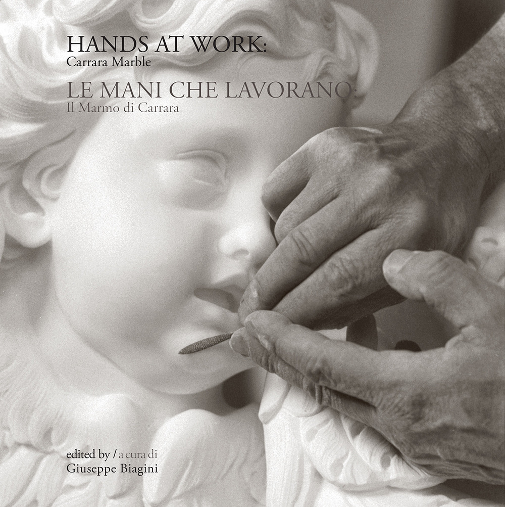 Hands at work: Carrara marble-Le mani che lavorano: il marmo di Carrara. Ediz. bilingue
