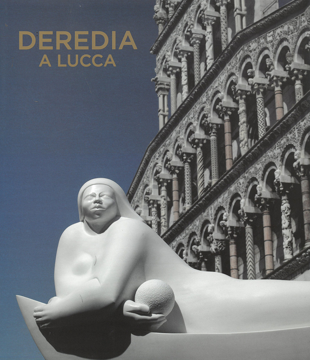 Deredia a Lucca. L'energia cosmica nelle sculture di Jimenez Deredia. Ediz. italiana e inglese