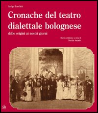 Cronache del teatro dialettale bolognese dalle origini ai nostri giorni