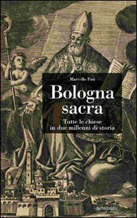 Bologna sacra. Tutte le chiese in due millenni di storia. Ediz. illustrata