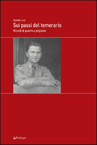 Sui passi del temerario. Ricordi di guerra e di prigionia