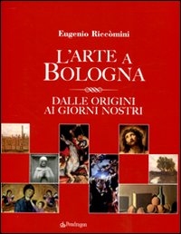 L'arte a Bologna. Dalle origini ai giorni nostri