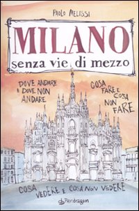 Milano senza vie di mezzo. Dove andare e dove non andare. Cosa fare e cosa non fare. Cosa vedere e cosa non vedere