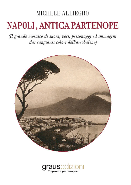 Napoli, antica Partenope (Il grande mosaico di suoni, voci, personaggi e immagini dai cangianti colori dell'arcobaleno)