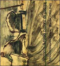 Antonio Arosio. Pittore di guerra. Africa orientale, Grecia, Russia (1935-1943). Catalogo della mostra. Ediz. illustrata