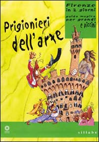 Prigionieri dell'arte. Firenze in due giorni. Guida magica per grandi e piccini. Ediz. illustrata