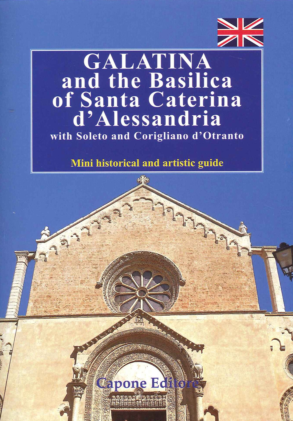 Galatina and the Basilica of Santa Caterina d'Alessandria with Soleto and Corigliano d'Otranto. Mini historical and artistic guide