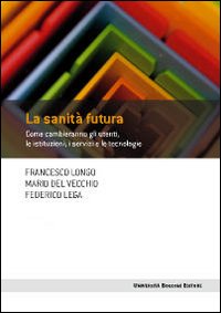 La sanità futura. Come cambieranno gli utenti, le istituzioni, i servizi e le tecnologie