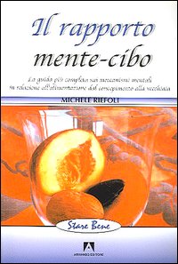 Il rapporto mente-cibo. La guida più completa sui meccanismi mentali in relazione all'alimentazione dal concepimento alla vecchiaia