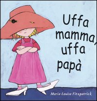 Uffa mamma, uffa papà. Ediz. illustrata