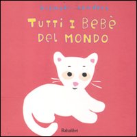 Tutti i bebè del mondo. Ediz. illustrata