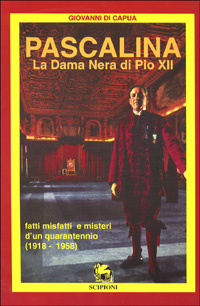 Pascalina. La dama nera di Pio XII. Fatti, misfatti e misteri d'un quarantennio (1918-1958)