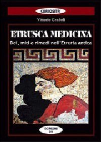 Etrusca medicina. Dei, miti e rimedi nell'Etruria antica