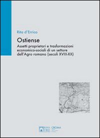 Ostiense. Assetti proprietari e trasformazioni economico-sociali di un settore dell'Agro romano (secoli XVIII-XX). Ediz. illustrata