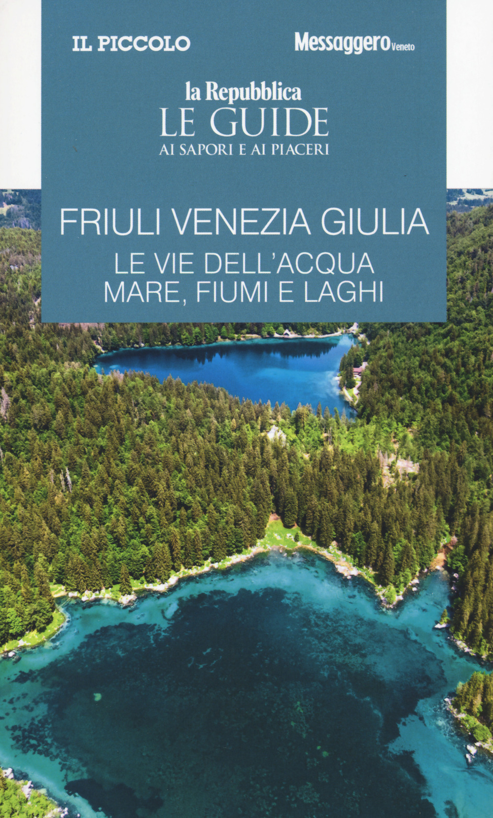 Friuli Venezia Giulia. Le vie dell'acqua. Mare, fiumi e laghi. Le guide ai sapori e ai piaceri