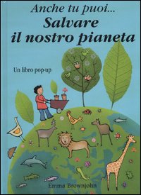 Anche tu puoi... salvare il nostro pianeta. Libro pop-up. Ediz. illustrata