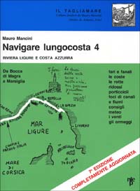 Navigare lungocosta. Fari e fanali, le coste, le rotte, ridossi, porticcioli, foci di canali e di fiumi, i venti, gli ormeggi. Vol. 4: Liguria e Costa Azzurra. Da Bocca di Magra a Marsiglia